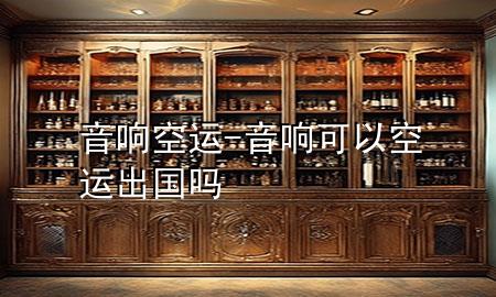 音响 空运-音响可以空运出国吗