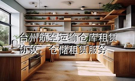 台州航空运输仓库租赁协议,仓储租赁服务