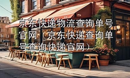 京东快递物流查询单号官网（京东快递查询单号查询快递官网）