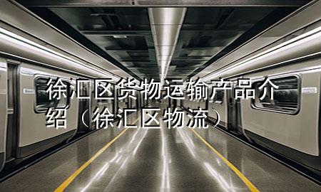 徐汇区货物运输产品介绍(徐汇区物流)