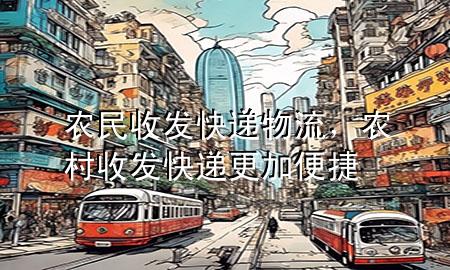 农民收发快递物流,农村收发快递更加便捷