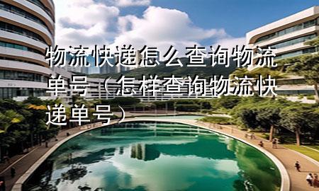 物流快递怎么查询物流单号(怎样查询物流快递单号)