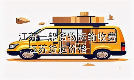 江苏一般货物运输收费,江苏货运价格