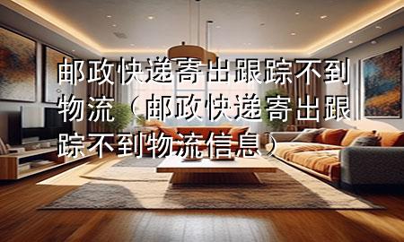 邮政快递寄出跟踪不到物流(邮政快递寄出跟踪不到物流信息)