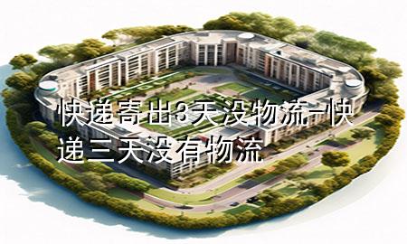 快递寄出3天没物流-快递三天没有物流