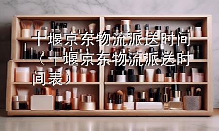 十堰京东物流派送时间（十堰京东物流派送时间表）