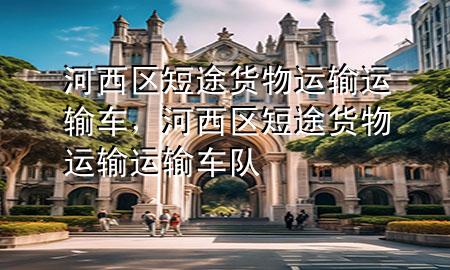 河西区短途货物运输运输车,河西区短途货物运输运输车队