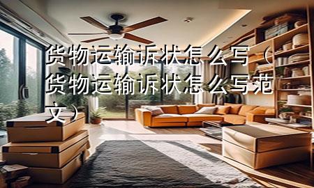 货物运输诉状怎么写(货物运输诉状怎么写范文)