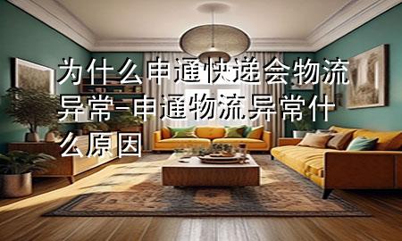 为什么申通快递会物流异常-申通物流异常什么原因