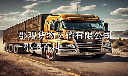 郡观货物运输有限公司-郡望百科