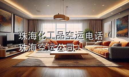 珠海化工品空运电话（珠海空运公司）