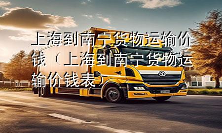 上海到南宁货物运输价钱（上海到南宁货物运输价钱表）