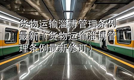 货物运输淄博管理条例最新(货物运输淄博管理条例最新修订)