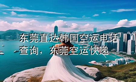 东莞直达韩国空运电话查询,东莞空运快递