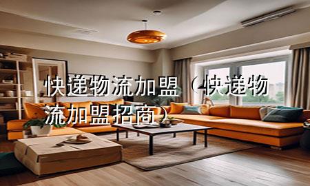 快递物流加盟(快递物流加盟招商)