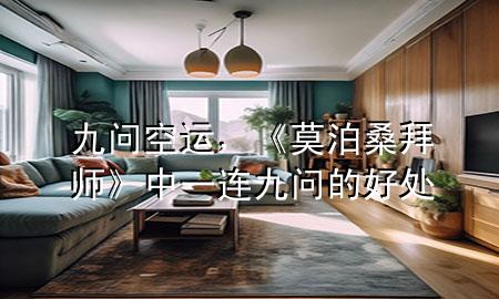 九问空运，《莫泊桑拜师》中一连九问的好处