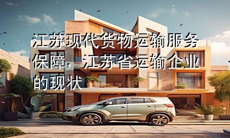 江苏现代货物运输服务保障，江苏省运输企业的现状