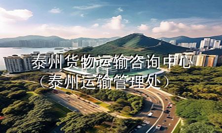 泰州货物运输咨询中心（泰州运输管理处）