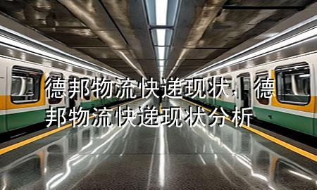 德邦物流快递现状,德邦物流快递现状分析