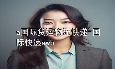 a国际货运物流快递-国际快递awb