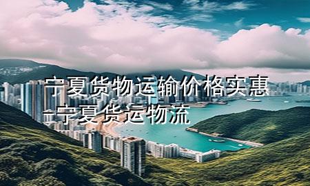 宁夏货物运输价格实惠-宁夏货运物流