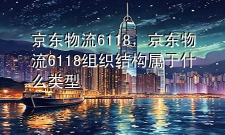 京东物流6118,京东物流6118组织结构属于什么类型