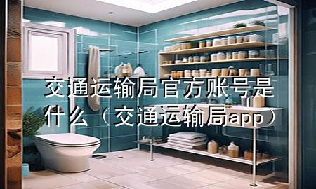 交通运输局官方账号是什么(交通运输局app)