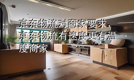 京东物流对商家要求,京东物流有速度更有温度 商家