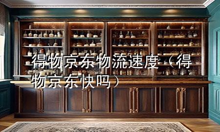 得物 京东物流速度(得物京东快吗)