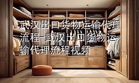 武汉出口货物运输代理流程-武汉出口货物运输代理流程视频