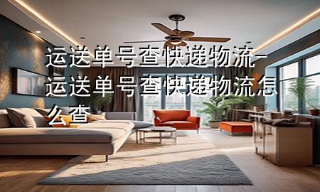 运送单号查快递物流-运送单号查快递物流怎么查