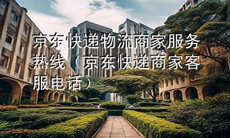 京东快递物流商家服务热线(京东快递商家客服电话)