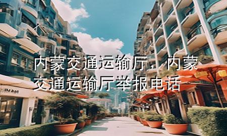 内蒙交通运输厅,内蒙交通运输厅举报电话