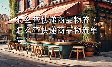 怎么查快递商品物流(怎么查快递商品物流单号)