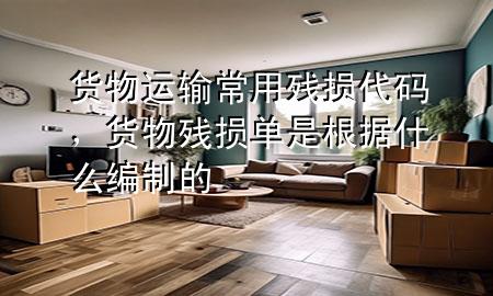 货物运输常用残损代码,货物残损单是根据什么编制的