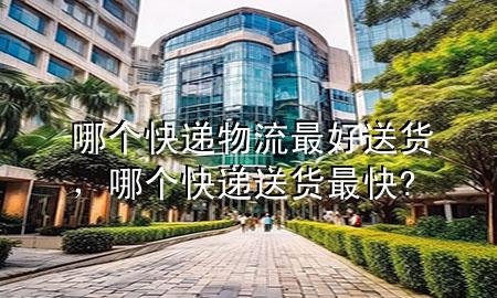 哪个快递物流最好送货,哪个快递送货最快?