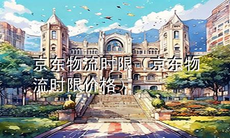 京东物流 时限(京东物流时限价格)