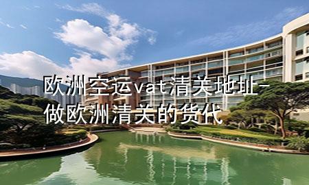 欧洲空运vat清关地址-做欧洲清关的货代