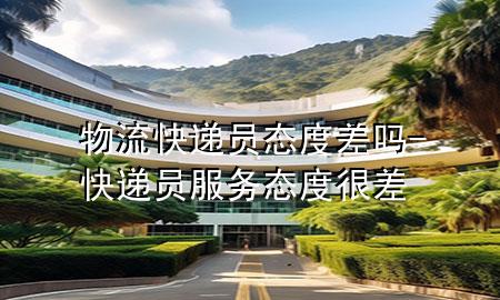 物流快递员态度差吗-快递员服务态度很差