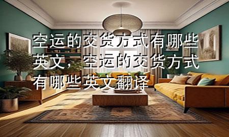 空运的交货方式有哪些英文,空运的交货方式有哪些英文翻译