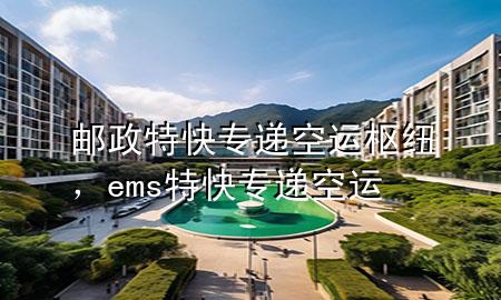 邮政特快专递空运枢纽,ems特快专递空运