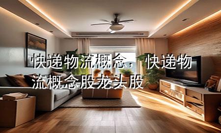快递物流概念,快递物流概念股龙头股