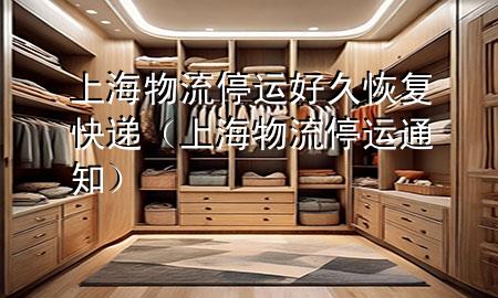 上海物流停运好久恢复快递(上海物流停运通知)