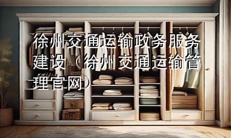 徐州交通运输政务服务建设(徐州交通运输管理官网)