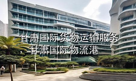 甘肃国际货物运输服务,甘肃国际物流港