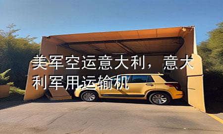 美军空运意大利，意大利军用运输机