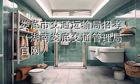 娄底市交通运输局招考(湖南娄底交通管理局官网)