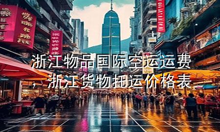 浙江物品国际空运运费,浙江货物托运价格表