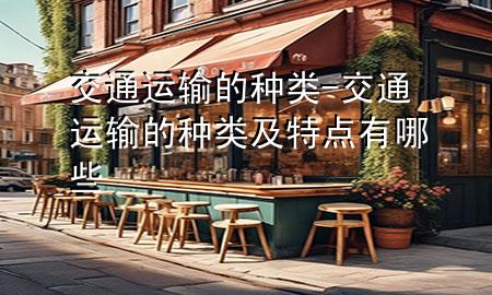 交通运输的种类-交通运输的种类及特点有哪些