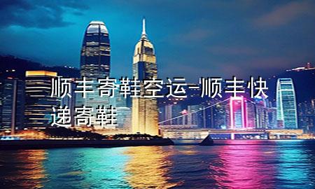 顺丰寄鞋空运-顺丰快递寄鞋